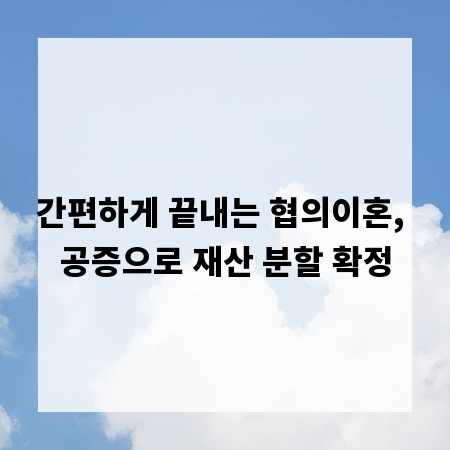 간편하게 끝내는 협의이혼, 공증으로 재산 분할 확정