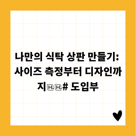 나만의 식탁 상판 만들기: 사이즈 측정부터 디자인까지
# 도입부