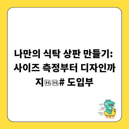 나만의 식탁 상판 만들기: 사이즈 측정부터 디자인까지
# 도입부