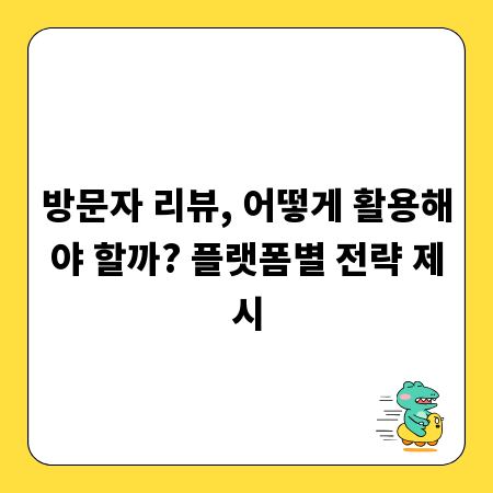 방문자 리뷰, 어떻게 활용해야 할까? 플랫폼별 전략 제시
