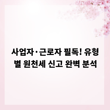 사업자·근로자 필독! 유형별 원천세 신고 완벽 분석