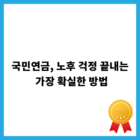 국민연금, 노후 걱정 끝내는 가장 확실한 방법