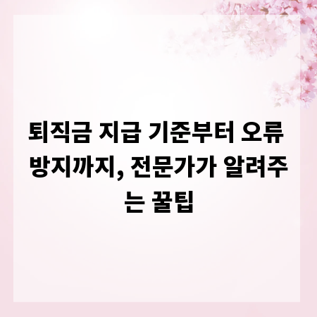 퇴직금 지급 기준부터 오류 방지까지, 전문가가 알려주는 꿀팁