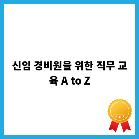 경비원이라면 꼭 알아야 할 직무 교육 핵심 총정리