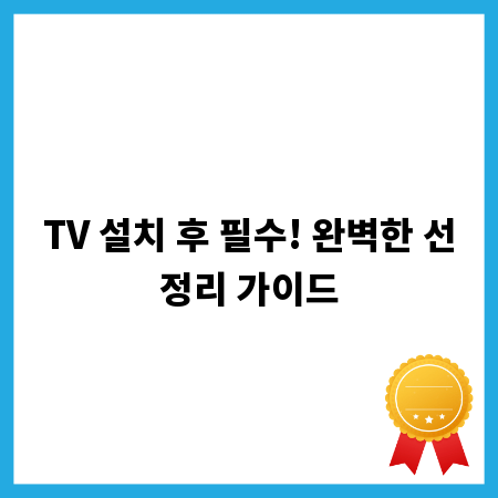 TV 설치 후 필수! 완벽한 선정리 가이드