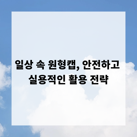 일상 속 원형캡, 안전하고 실용적인 활용 전략