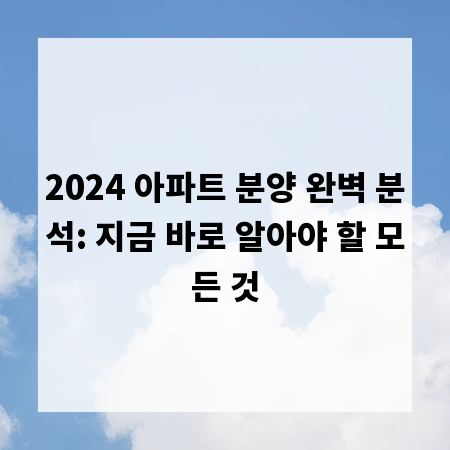 2024 아파트 분양 완벽 분석: 지금 바로 알아야 할 모든 것