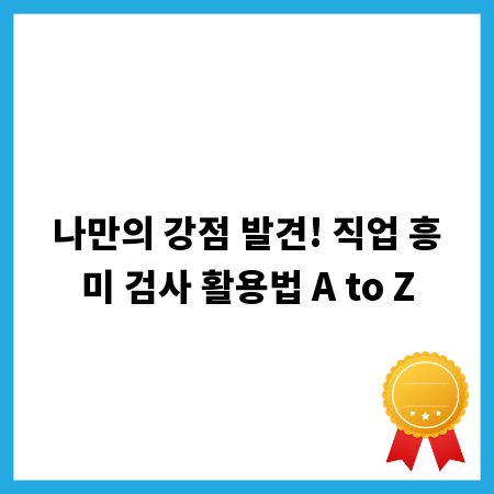 나만의 강점 발견! 직업 흥미 검사 활용법 A to Z