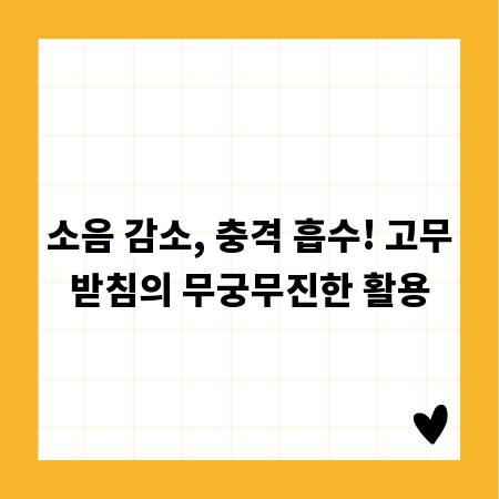 소음 감소, 충격 흡수! 고무받침의 무궁무진한 활용