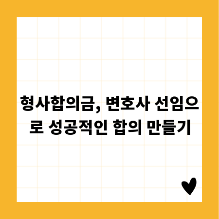 형사합의금, 변호사 선임으로 성공적인 합의 만들기