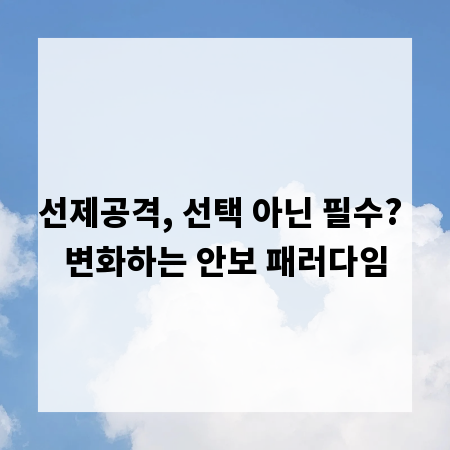 선제공격, 선택 아닌 필수? 변화하는 안보 패러다임