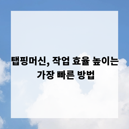 탭핑머신, 작업 효율 높이는 가장 빠른 방법