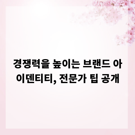 경쟁력을 높이는 브랜드 아이덴티티, 전문가 팁 공개