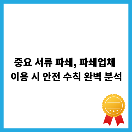 중요 서류 파쇄, 파쇄업체 이용 시 안전 수칙 완벽 분석