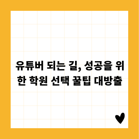 유튜버 되는 길, 성공을 위한 학원 선택 꿀팁 대방출