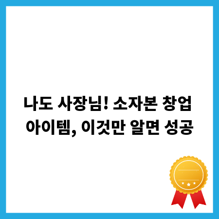 나도 사장님! 소자본 창업 아이템, 이것만 알면 성공
