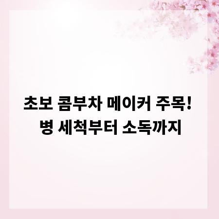초보 콤부차 메이커 주목! 병 세척부터 소독까지