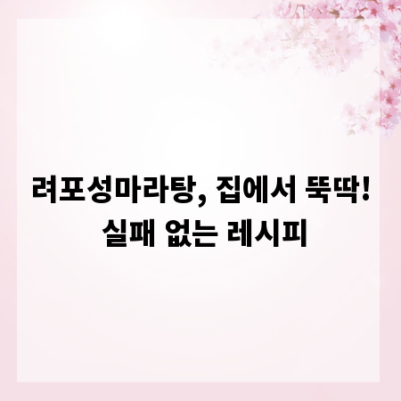 려포성마라탕, 집에서 뚝딱! 실패 없는 레시피