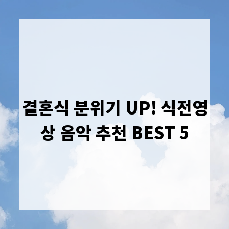 결혼식 분위기 UP! 식전영상 음악 추천 BEST 5
