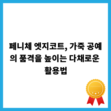 페니체 엣지코트, 가죽 공예의 품격을 높이는 다채로운 활용법