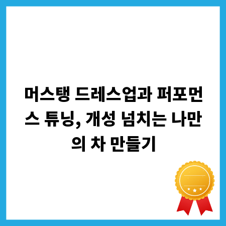 머스탱 드레스업과 퍼포먼스 튜닝, 개성 넘치는 나만의 차 만들기