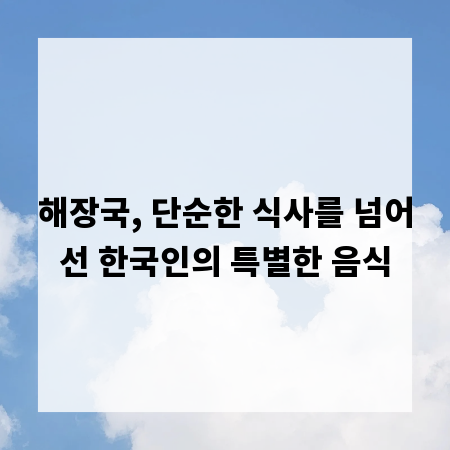 해장국, 단순한 식사를 넘어선 한국인의 특별한 음식