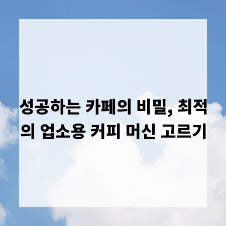 성공하는 카페의 비밀, 최적의 업소용 커피 머신 고르기