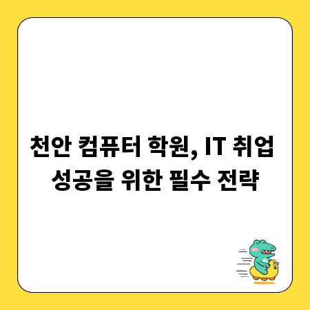 천안 컴퓨터 학원, IT 취업 성공을 위한 필수 전략