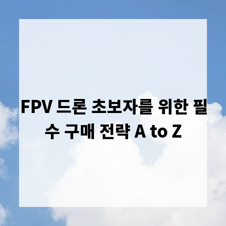 FPV 드론 초보자를 위한 필수 구매 전략 A to Z