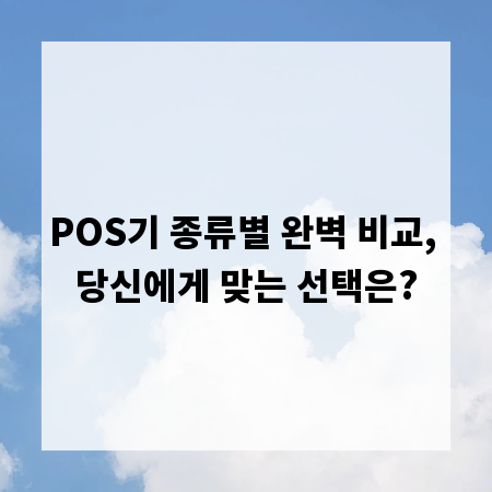 POS기 종류별 완벽 비교, 당신에게 맞는 선택은?
