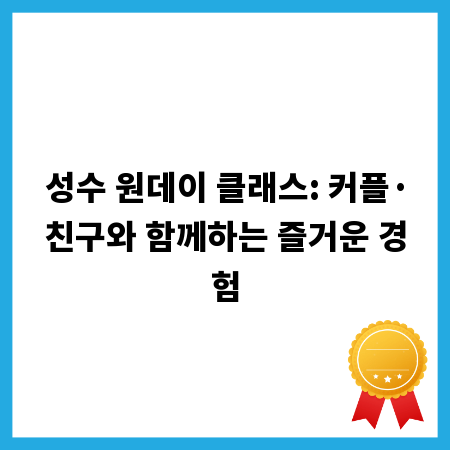 성수 원데이 클래스: 커플&middot;친구와 함께하는 즐거운 경험