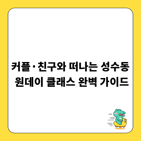 커플&middot;친구와 떠나는 성수동 원데이 클래스 완벽 가이드