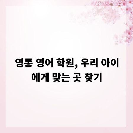 영통 영어 학원, 우리 아이에게 맞는 곳 찾기