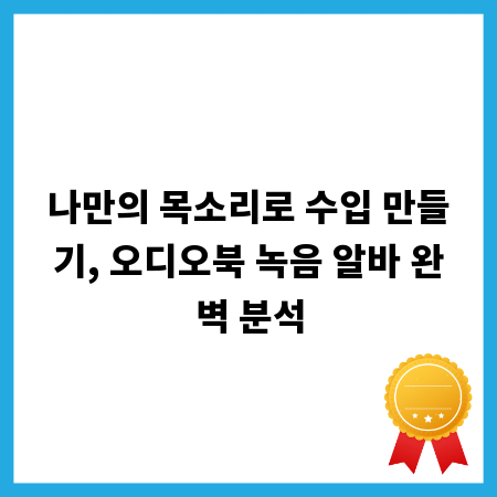 나만의 목소리로 수입 만들기, 오디오북 녹음 알바 완벽 분석