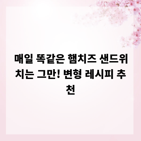 매일 똑같은 햄치즈 샌드위치는 그만! 변형 레시피 추천