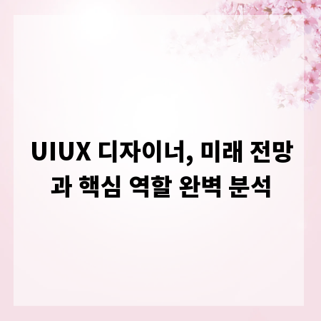 UIUX 디자이너, 미래 전망과 핵심 역할 완벽 분석