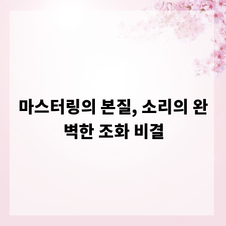 마스터링의 본질, 소리의 완벽한 조화 비결