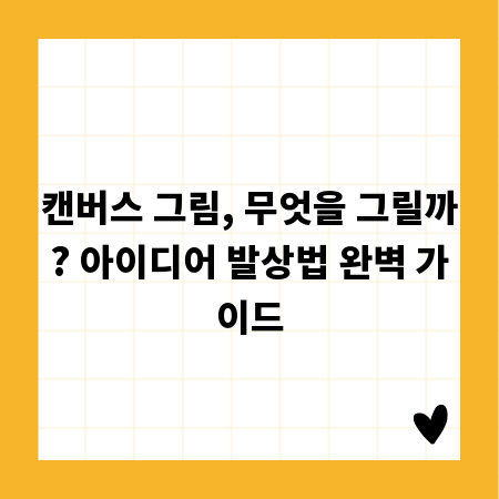 캔버스 그림, 무엇을 그릴까? 아이디어 발상법 완벽 가이드