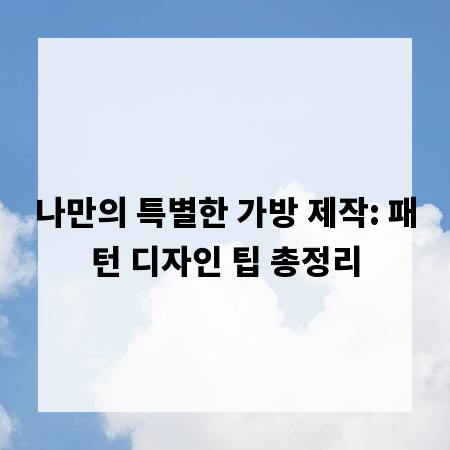 나만의 특별한 가방 제작: 패턴 디자인 팁 총정리
