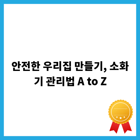 안전한 우리집 만들기, 소화기 관리법 A to Z