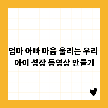 엄마 아빠 마음 울리는 우리 아이 성장 동영상 만들기