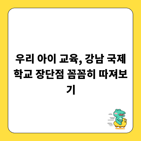 우리 아이 교육, 강남 국제학교 장단점 꼼꼼히 따져보기