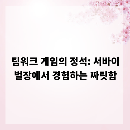 팀워크 게임의 정석: 서바이벌장에서 경험하는 짜릿함