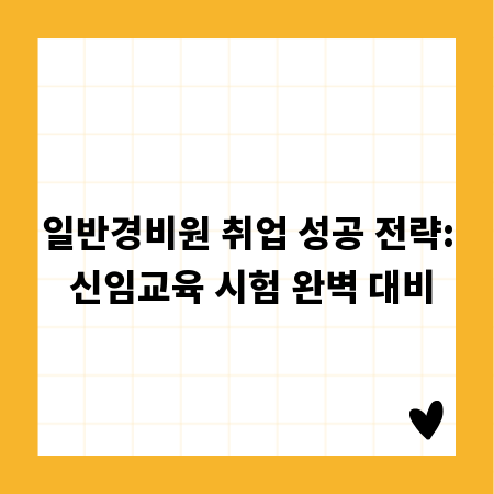 일반경비원 취업 성공 전략: 신임교육 시험 완벽 대비