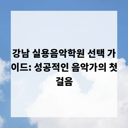 강남 실용음악학원 선택 가이드: 성공적인 음악가의 첫걸음