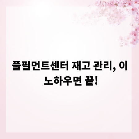 풀필먼트센터 재고 관리, 이 노하우면 끝!