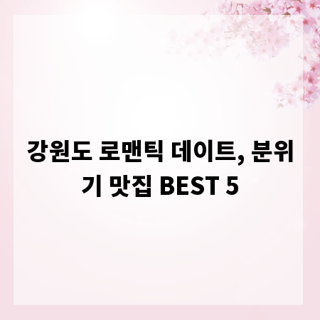 강원도 로맨틱 데이트, 분위기 맛집 BEST 5