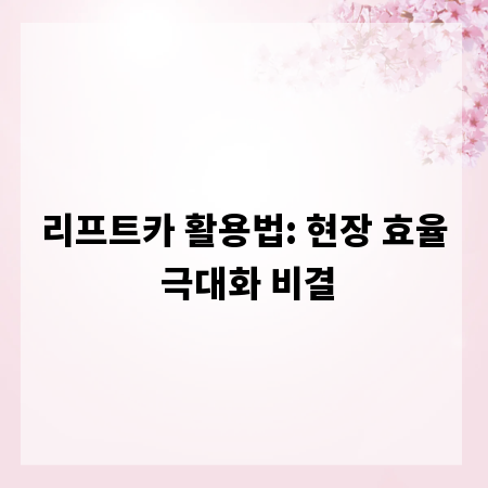 리프트카 활용법: 현장 효율 극대화 비결