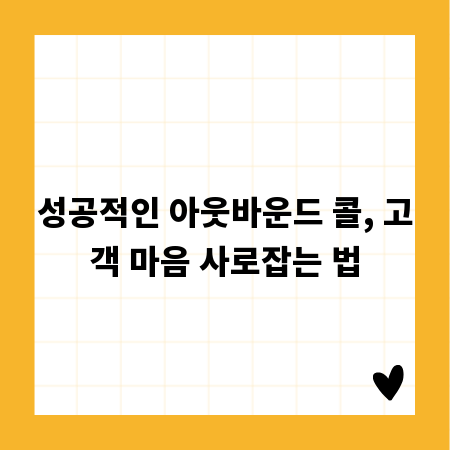 성공적인 아웃바운드 콜, 고객 마음 사로잡는 법