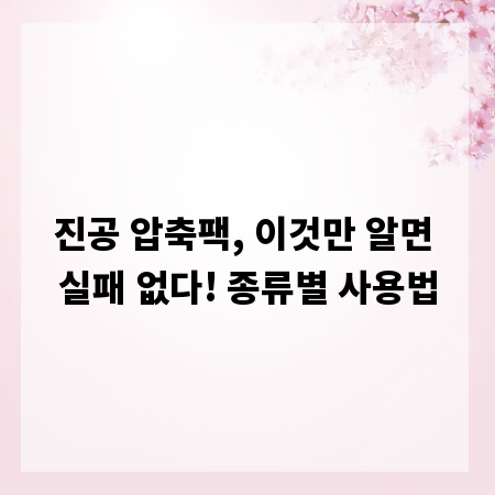 진공 압축팩, 이것만 알면 실패 없다! 종류별 사용법